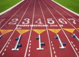 壹号娱乐网页版-安徽男篮对阵甘肃球队，实力对决，安徽队cba