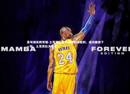 壹号娱乐网页版-土耳其队奋力拼搏取得胜利，成功晋级下一轮，土耳其队大名单