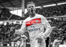 壹号娱乐网页版-环足奖2025年度最佳男足俱乐部候选名单正式揭晓，欧洲豪门与新兴势力角逐荣耀