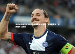 壹号娱乐网页版-欧洲国家队备战新赛季，期待新突破，欧洲国家队阵容