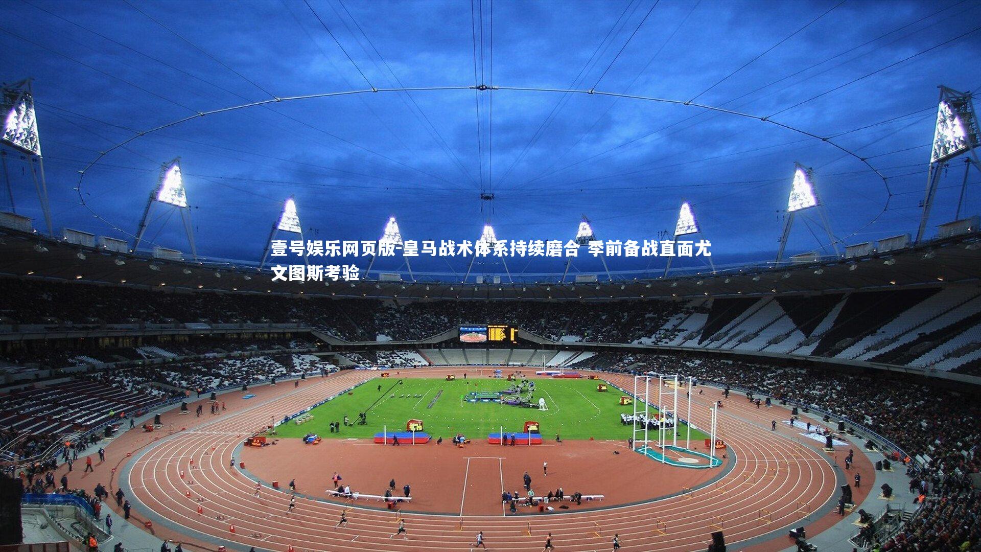 皇马战术体系持续磨合 季前备战直面尤文图斯考验