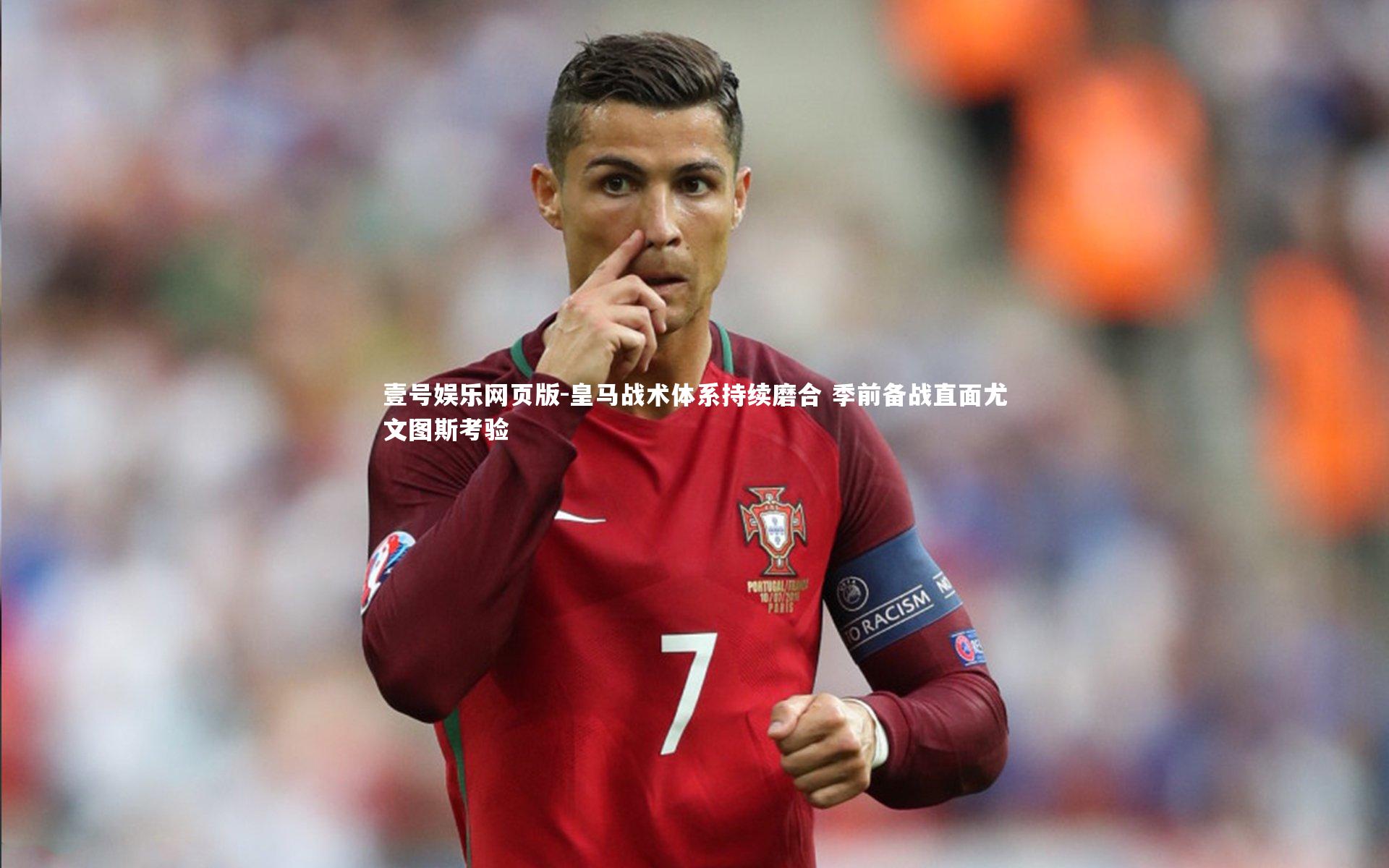 皇马战术体系持续磨合 季前备战直面尤文图斯考验