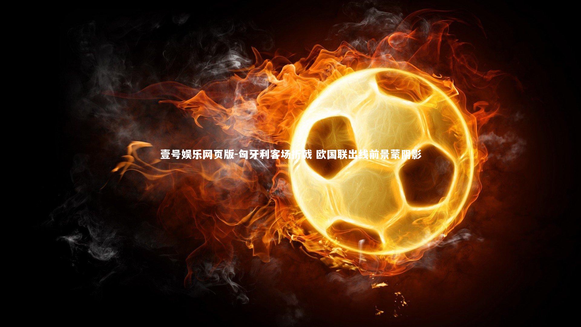 匈牙利客场折戟 欧国联出线前景蒙阴影