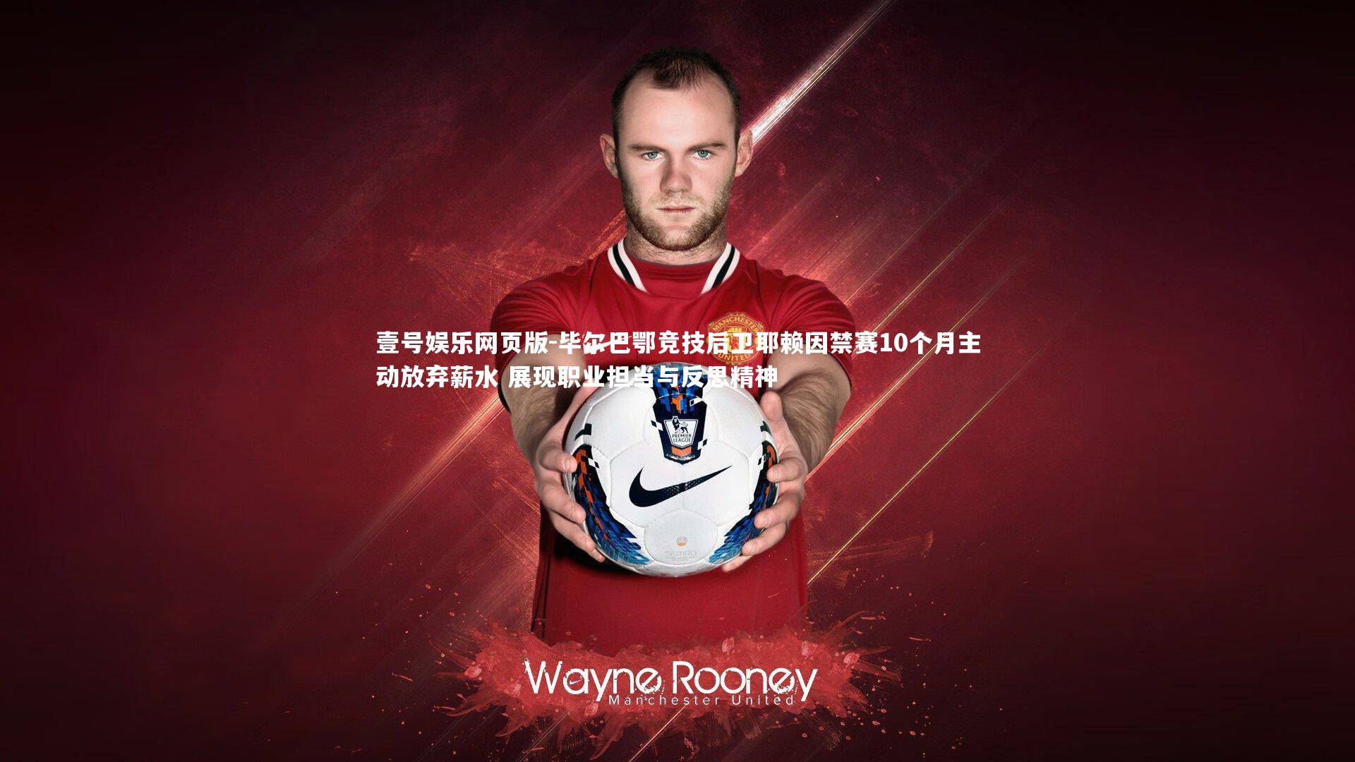 毕尔巴鄂竞技后卫耶赖因禁赛10个月主动放弃薪水 展现职业担当与反思精神