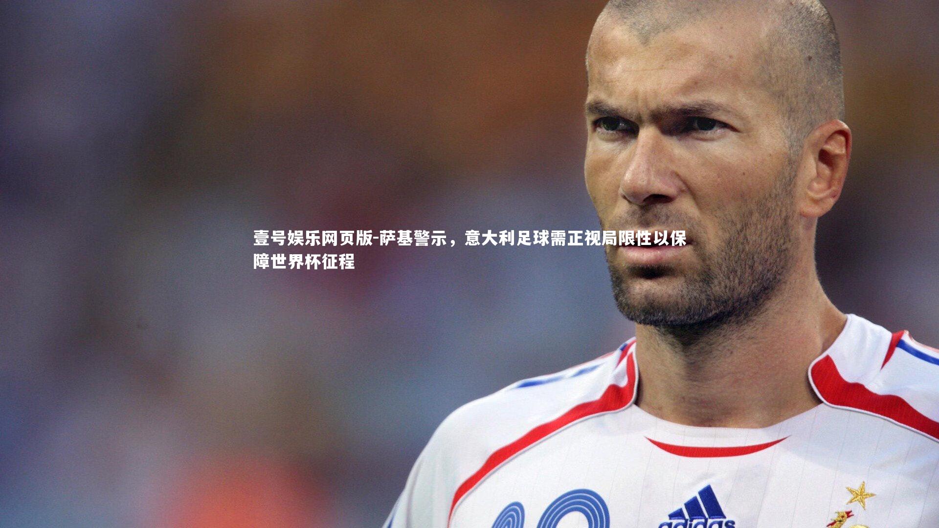 萨基警示,意大利足球需正视局限性以保障世界杯征程