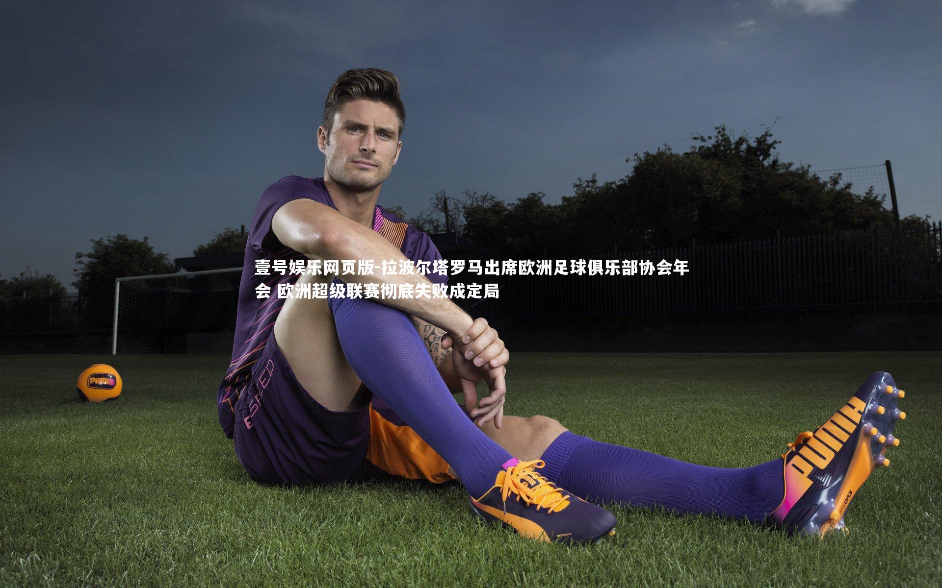 拉波尔塔罗马出席欧洲足球俱乐部协会年会 欧洲超级联赛彻底失败成定局