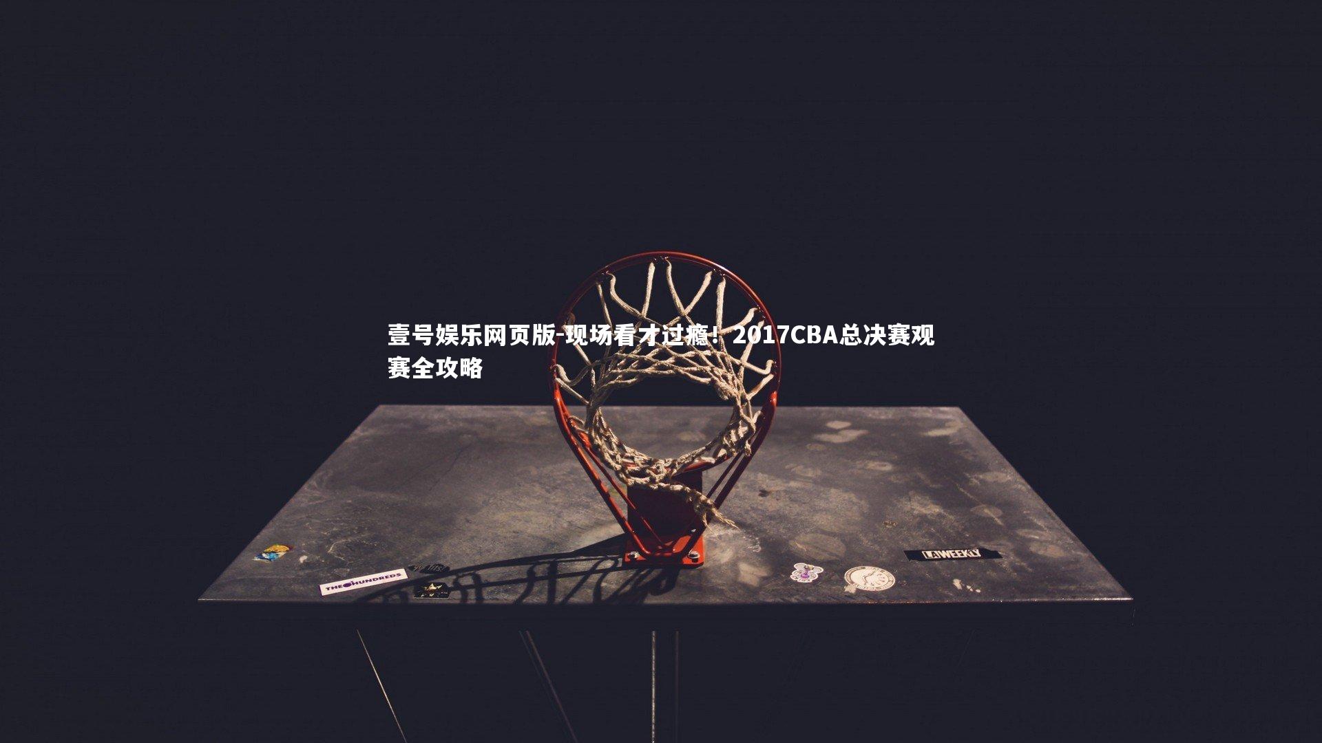 现场看才过瘾！2017CBA总决赛观赛全攻略