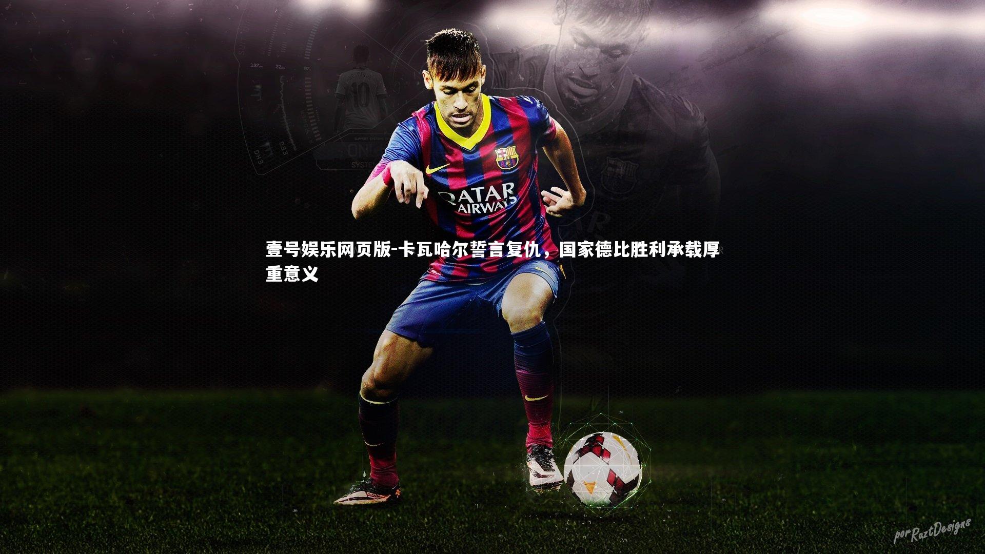 卡瓦哈尔誓言复仇，国家德比胜利承载厚重意义