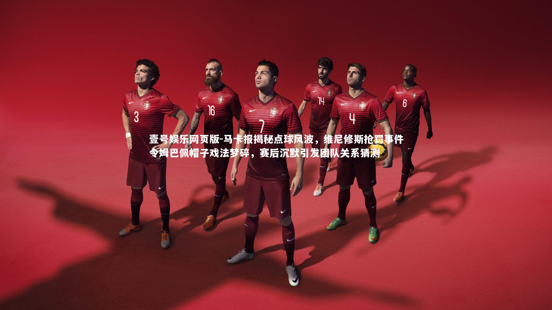 马卡报揭秘点球风波,维尼修斯抢罚事件令姆巴佩帽子戏法梦碎,赛后沉默引发团队关系猜测