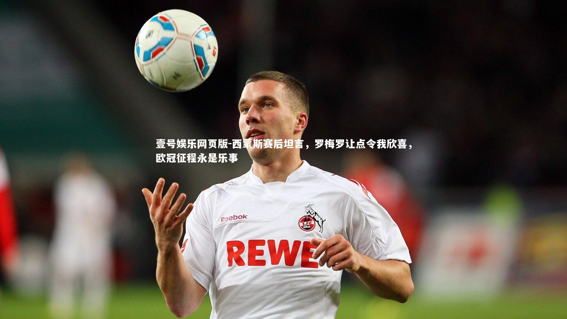 西蒙斯赛后坦言，罗梅罗让点令我欣喜，欧冠征程永是乐事
