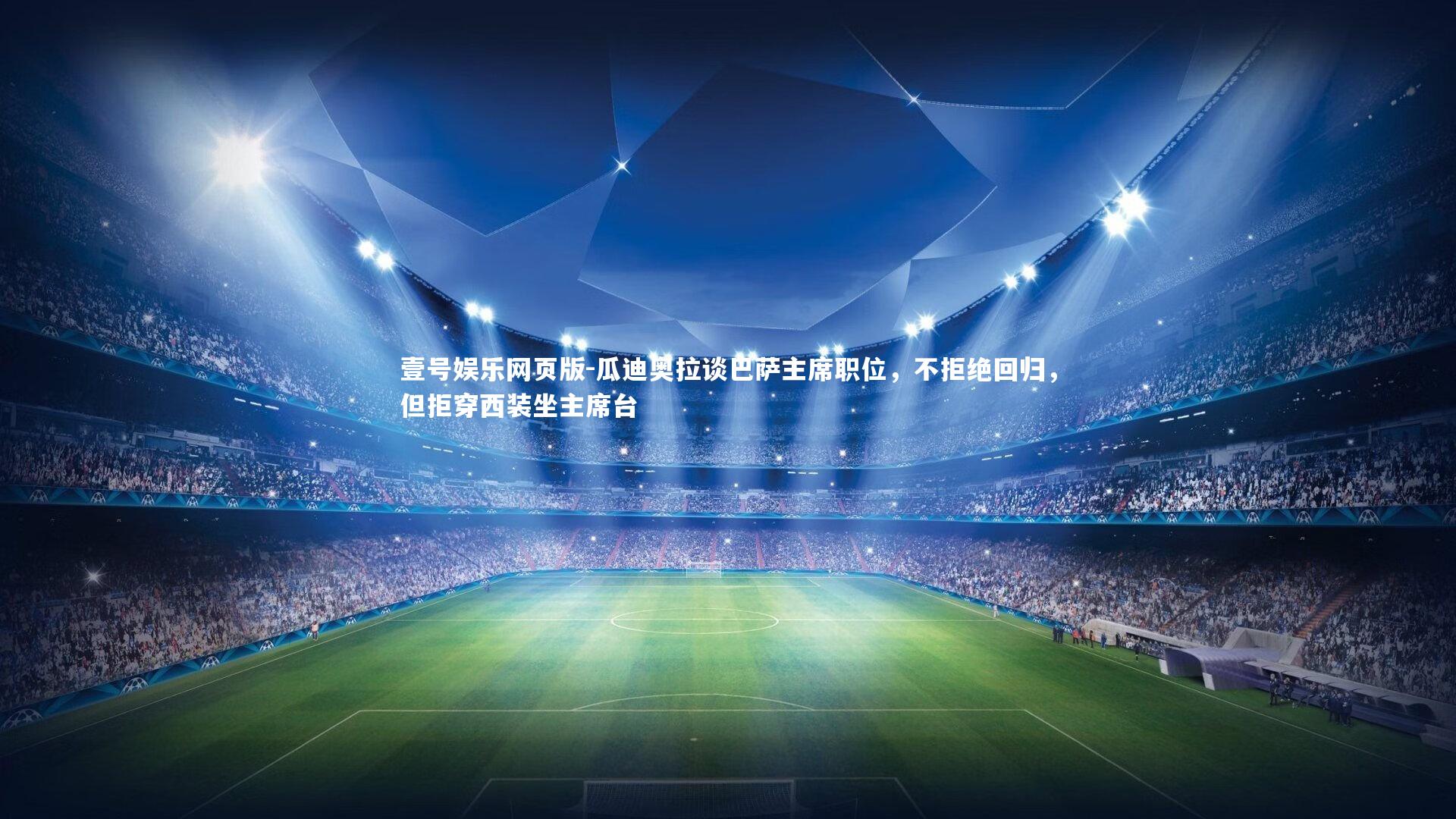 瓜迪奥拉谈巴萨主席职位，不拒绝回归，但拒穿西装坐主席台